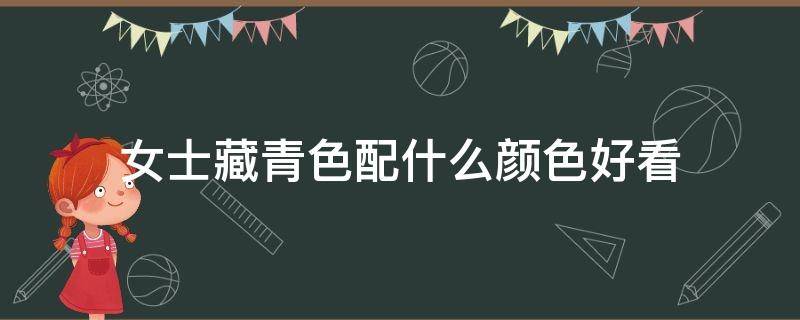 女士藏青色配什么颜色好看 藏青色适合什么颜色