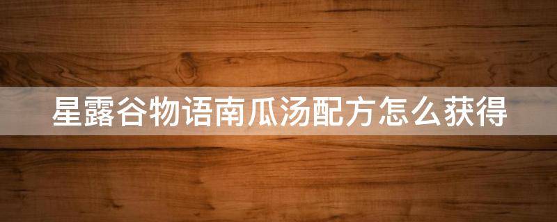 星露谷物语南瓜汤配方怎么获得（星露谷物语南瓜酒）