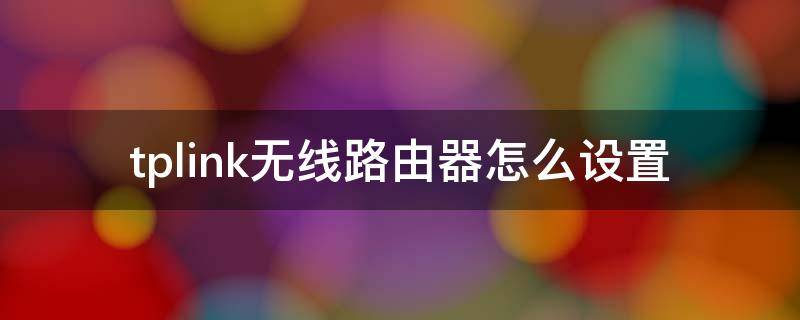 tplink无线路由器怎么设置（tplink无线路由器怎么设置wifi）