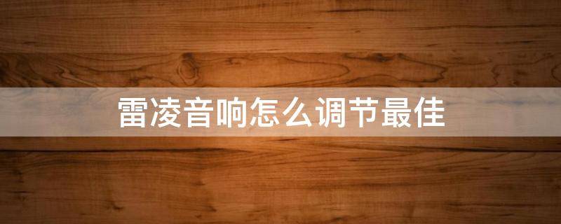 雷凌音响怎么调节最佳（雷凌音效怎么调节最佳）