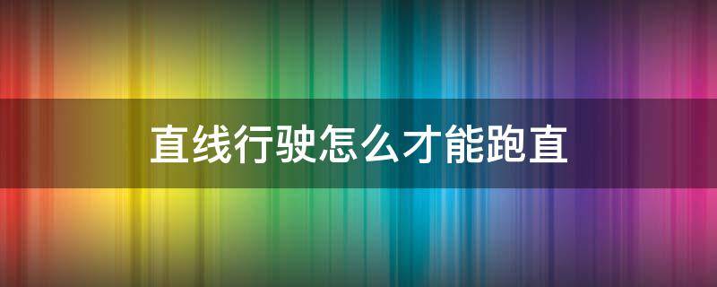直线行驶怎么才能跑直（直线行驶怎样跑直）