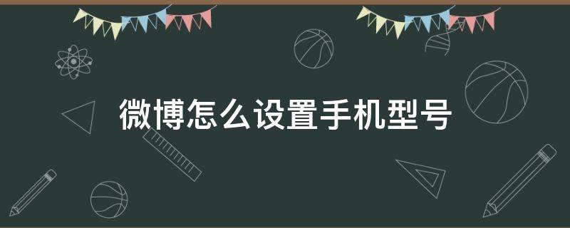 微博怎么设置手机型号（微博怎么设置手机型号为安卓）