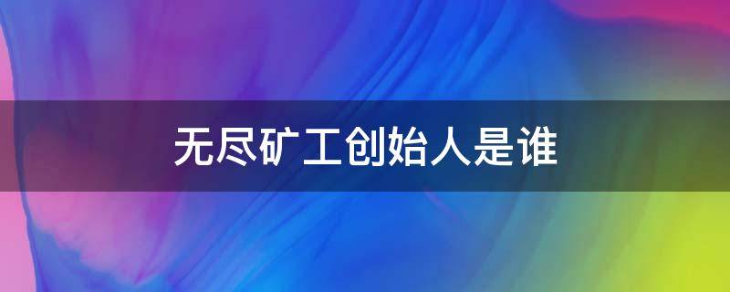 无尽矿工创始人是谁（无尽矿工几几年出的）