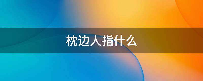 枕边人指什么（枕边人怎么理解）