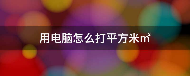 用电脑怎么打平方米㎡ 电脑怎么打平方厘米