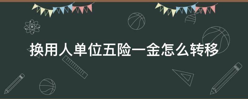 换用人单位五险一金怎么转移 五险一金如何转移到新单位