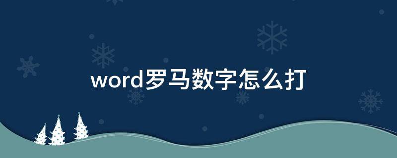word罗马数字怎么打（word中的罗马数字怎么打）