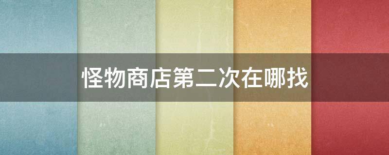 怪物商店第二次在哪找（怪物商店在哪里找）