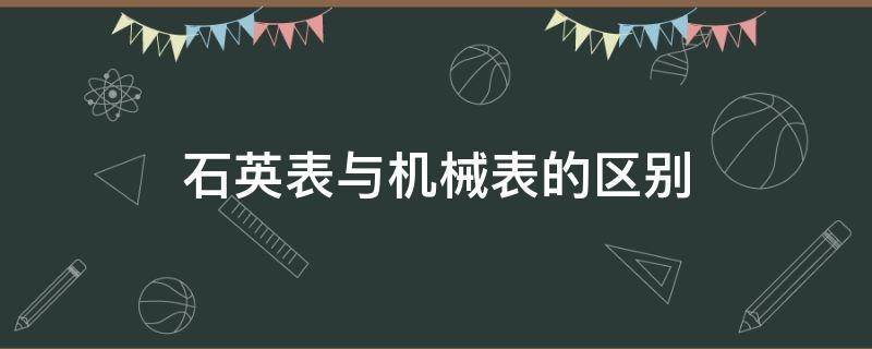 石英表与机械表的区别（石英表与机械表有什么区别）