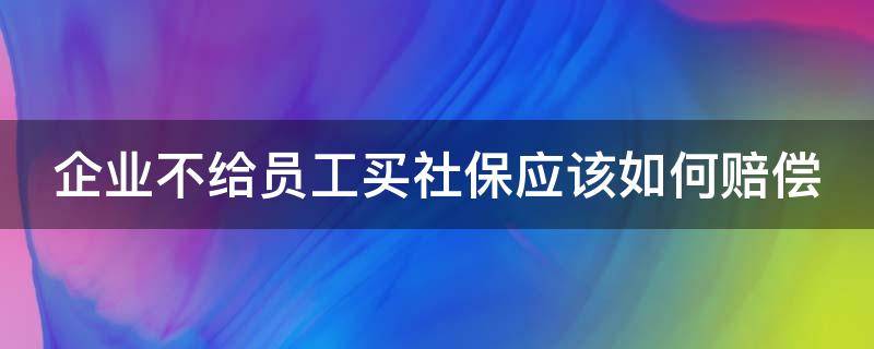企业不给员工买社保应该如何赔偿 企业不给员工交社保的后果