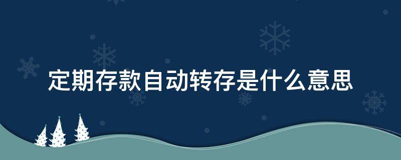 定期存款自动转存是什么意思 定期存款的自动转存是怎么回事