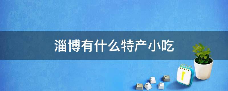 淄博有什么特产小吃 淄博的特产小吃有哪些