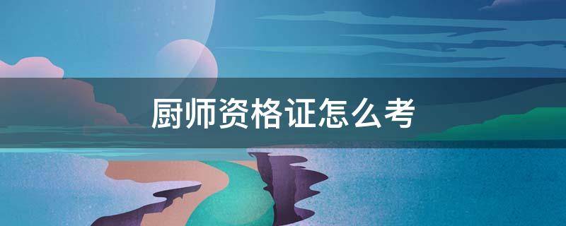 厨师资格证怎么考（厨师资格证怎么考要多久）