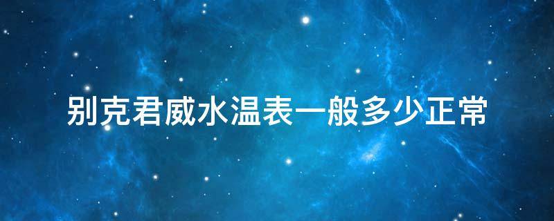 别克君威水温表一般多少正常 别克君威水温表多少格是正常