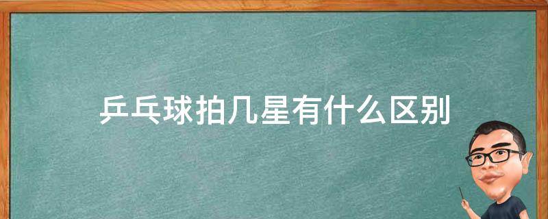 乒乓球拍几星有什么区别（乒乓球拍分为几星）