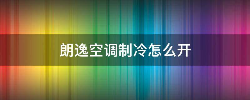 朗逸空调制冷怎么开（朗逸制冷空调怎么开）