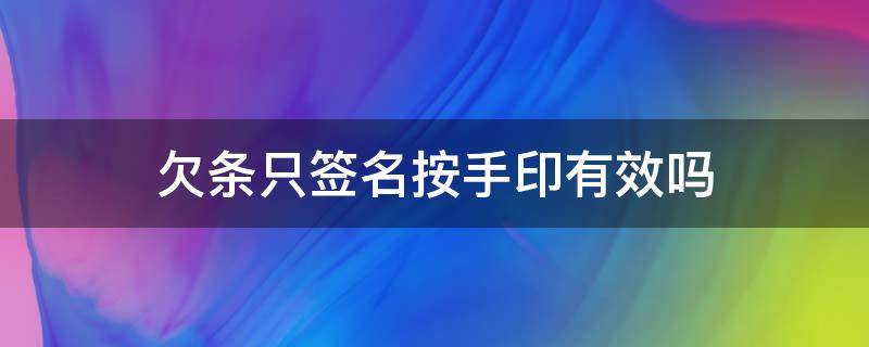 欠条只签名按手印有效吗（欠条上面只有签名没按手印有效吗?）