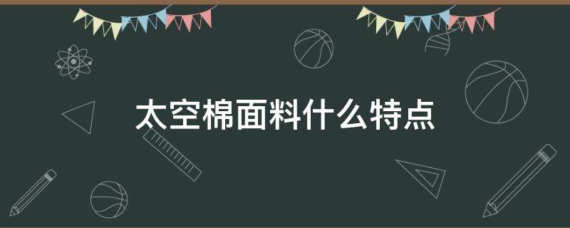 太空棉面料什么特点（复合太空棉面料的缺点）