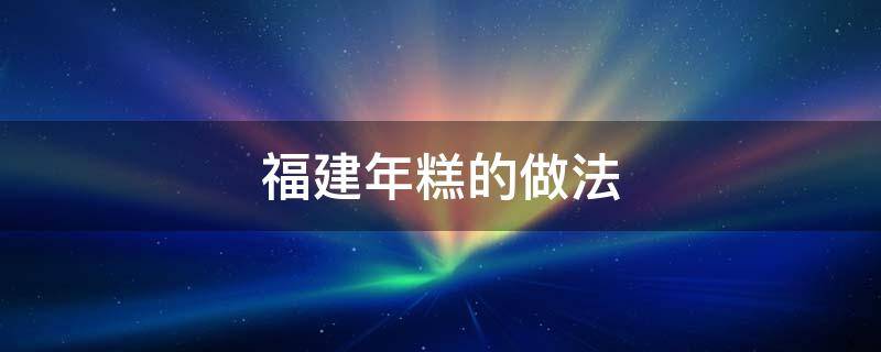福建年糕的做法（福建年糕的做法糖和米的比例）
