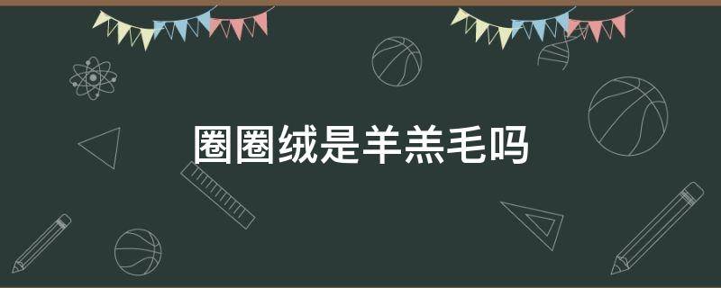 圈圈绒是羊羔毛吗 羊绒圈圈绒