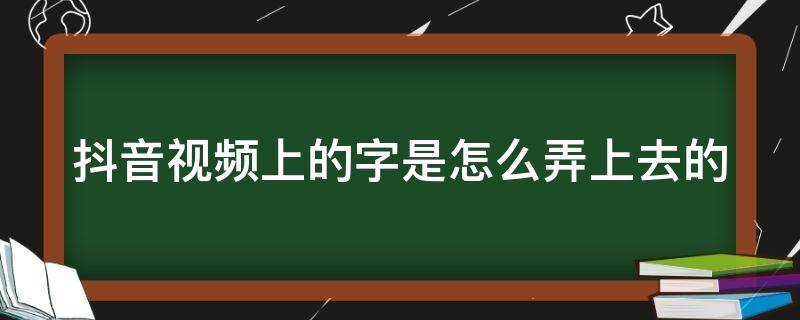 抖音视频上的字是怎么弄上去的 抖音视频上面的字