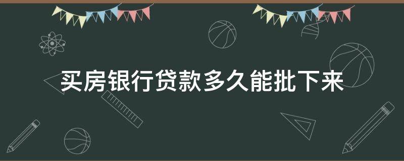 买房银行贷款多久能批下来（买房子在银行贷款大概多久能批下来）