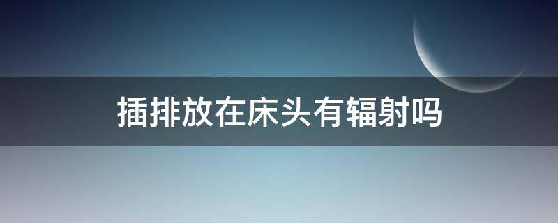 插排放在床头有辐射吗 插头放在床头有辐射吗
