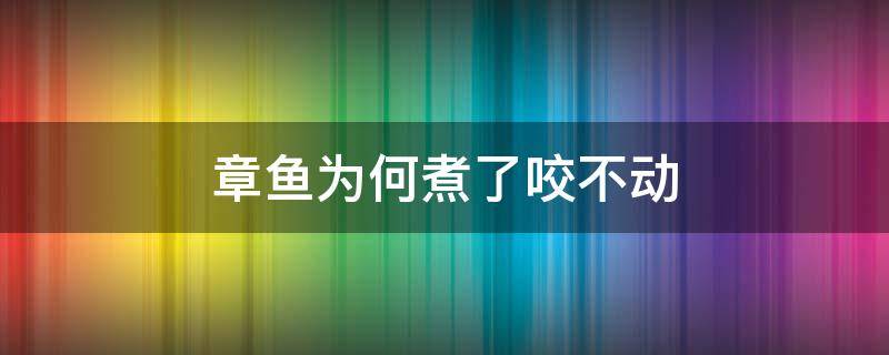 章鱼为何煮了咬不动 章鱼咬不烂