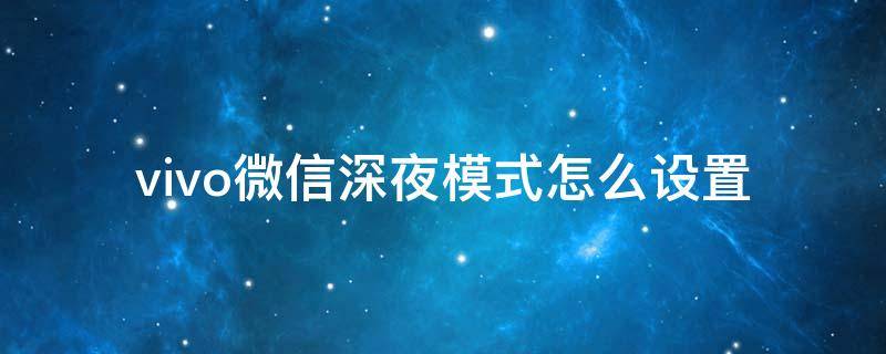 vivo微信深夜模式怎么设置 vivo安卓微信的夜间模式怎么设置