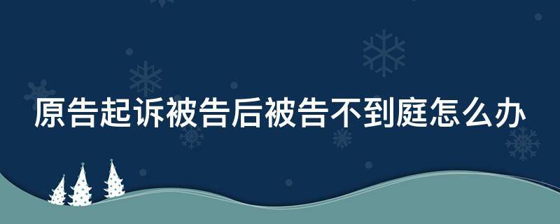 原告起诉被告后被告不到庭怎么办（原被告都不到庭）
