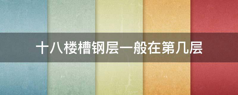 十八楼槽钢层一般在第几层（二十八层楼的槽钢层在几层）