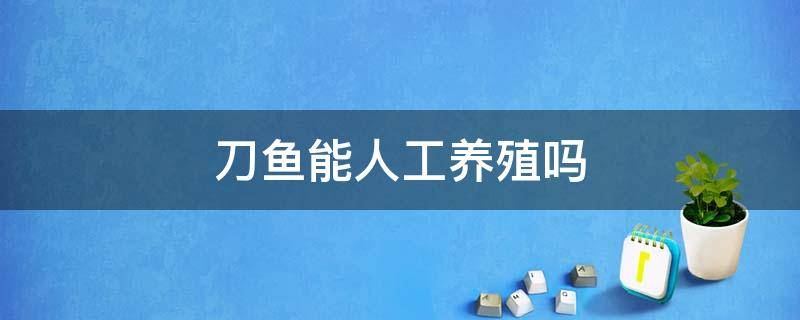 刀鱼能人工养殖吗 刀鱼有没有人工养殖