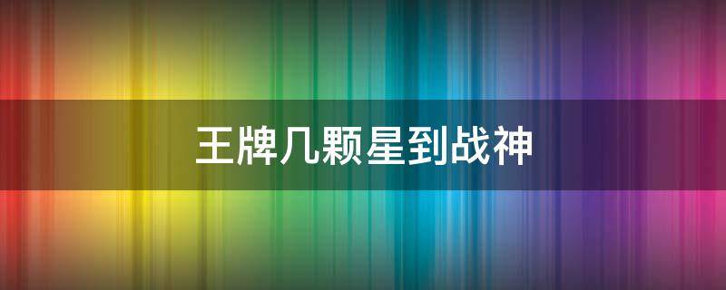 王牌几颗星到战神 王牌几颗星到战神和平精英