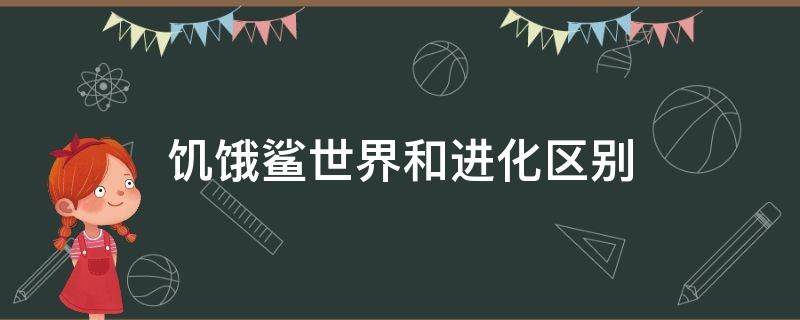 饥饿鲨世界和进化区别 饥饿鲨进化和饥饿鲨世界区别