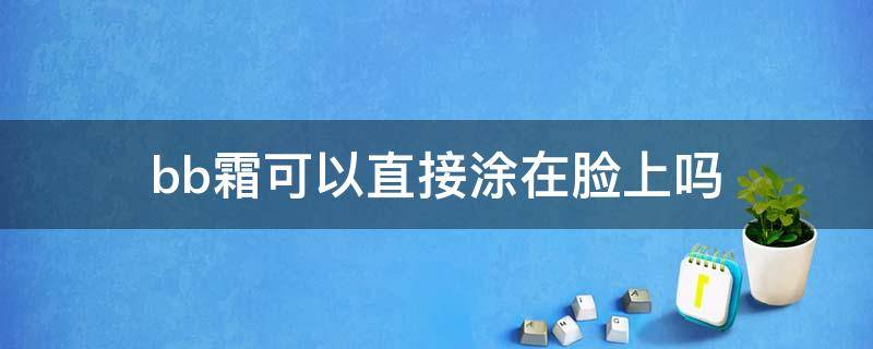 bb霜可以直接涂在脸上吗 BB霜可以直接涂在脸上吗