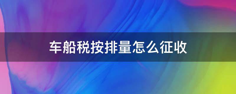 车船税按排量怎么征收（车船使用税排量征收标准）