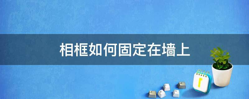 相框如何固定在墙上（照片框如何固定在墙上）