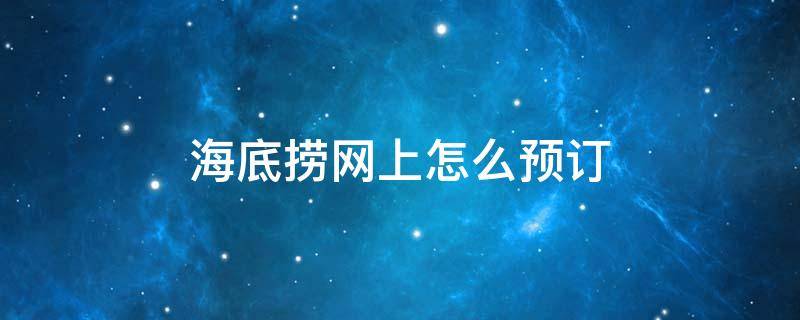 海底捞网上怎么预订 海底捞网上怎么预订时间段