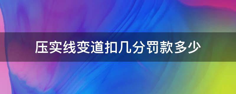 压实线变道扣几分罚款多少 压实线变道扣几分罚款多少深圳