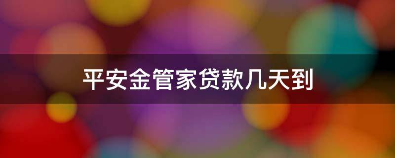 平安金管家贷款几天到 平安金管家放款多久到账
