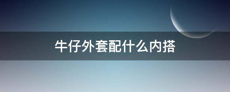 牛仔外套配什么内搭 牛仔外套配什么内搭和裤子
