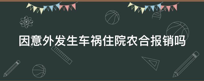 因意外发生车祸住院农合报销吗（因意外发生车祸住院农合报销吗怎么报销）