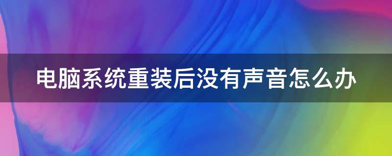电脑系统重装后没有声音怎么办（电脑系统重装后,没有声音怎么处理）