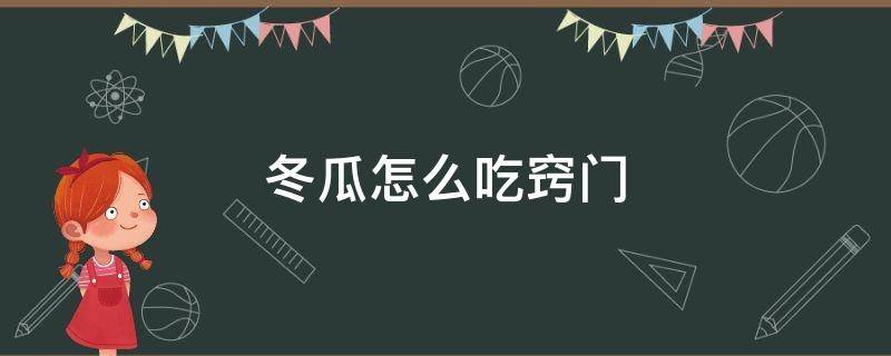 冬瓜怎么吃窍门（冬瓜的吃法）