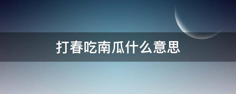 打春吃南瓜什么意思（打春吃南瓜有什么坏处吗）