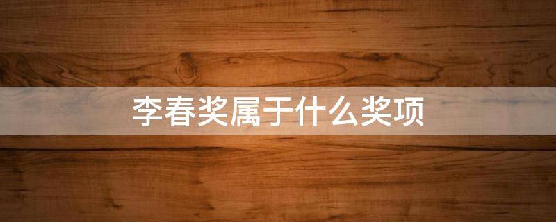 李春奖属于什么奖项（李春奖奖杯）