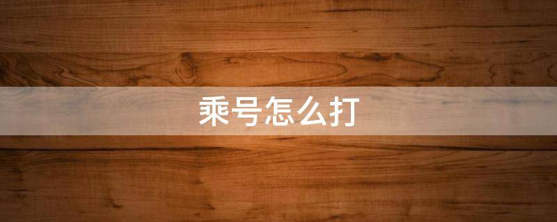 乘号怎么打（乘号怎么打出来）