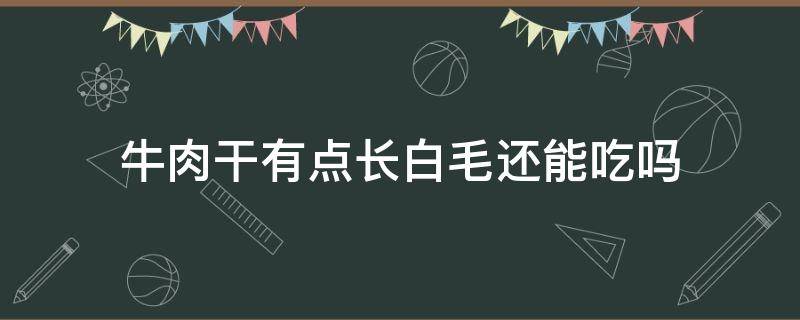 牛肉干有点长白毛还能吃吗 不小心吃了长白毛的牛肉干怎么办