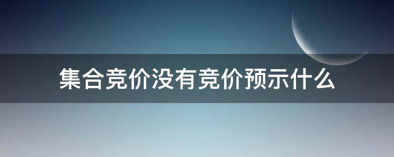 集合竞价没有竞价预示什么 集合竞价没有人竞价