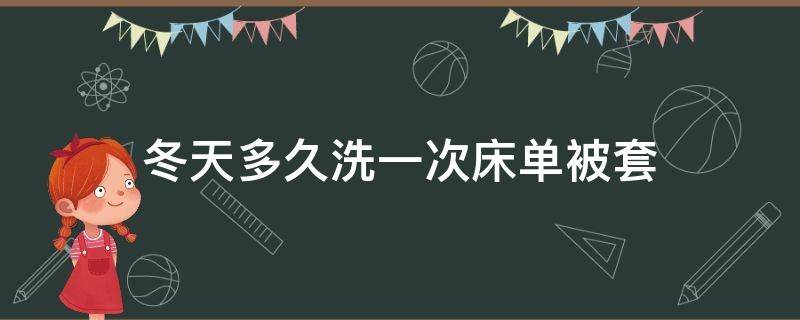 冬天多久洗一次床单被套 冬天被套床单多久洗一次比较好